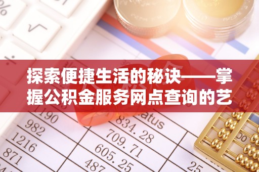土默特左旗探索便捷生活的秘诀——掌握公积金服务网点查询的艺术