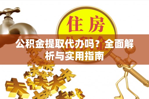土默特左旗公积金提取代办吗？全面解析与实用指南