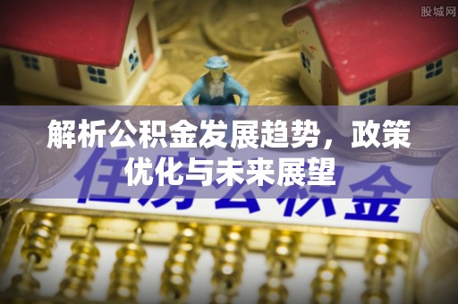 土默特左旗解析公积金发展趋势，政策优化与未来展望