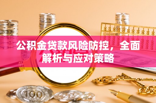 土默特左旗公积金贷款风险防控，全面解析与应对策略