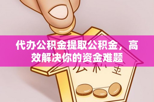 土默特左旗代办公积金提取公积金，高效解决你的资金难题