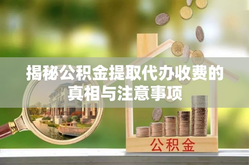 土默特左旗揭秘公积金提取代办收费的真相与注意事项