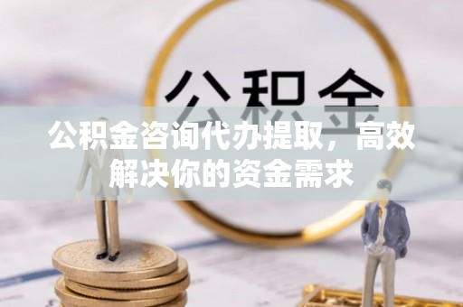 土默特左旗公积金咨询代办提取，高效解决你的资金需求