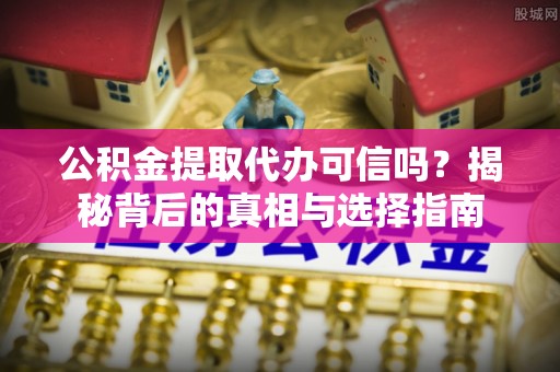 土默特左旗公积金提取代办可信吗？揭秘背后的真相与选择指南