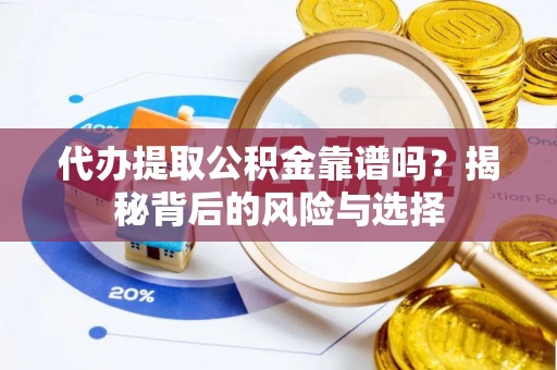 土默特左旗代办提取公积金靠谱吗？揭秘背后的风险与选择