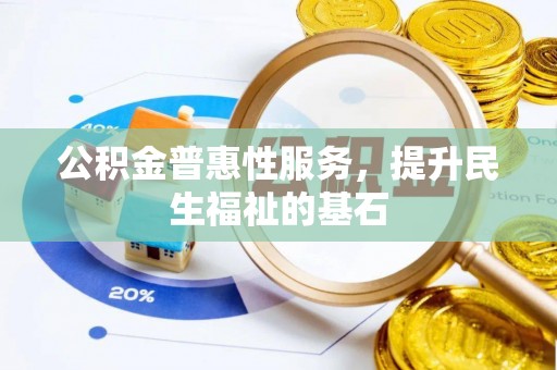 土默特左旗公积金普惠性服务，提升民生福祉的基石