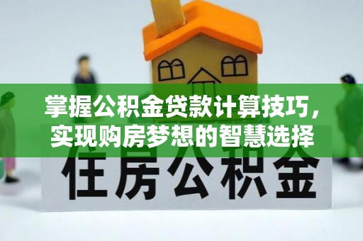 土默特左旗掌握公积金贷款计算技巧，实现购房梦想的智慧选择