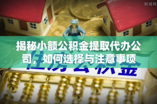 土默特左旗揭秘小额公积金提取代办公司，如何选择与注意事项