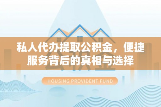 土默特左旗私人代办提取公积金，便捷服务背后的真相与选择