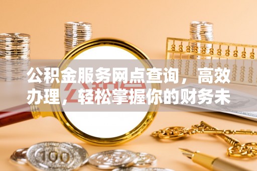 土默特左旗公积金服务网点查询，高效办理，轻松掌握你的财务未来