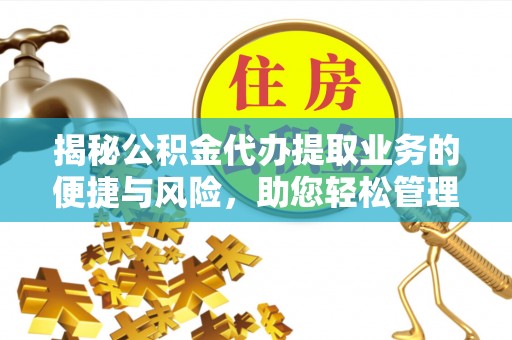 土默特左旗揭秘公积金代办提取业务的便捷与风险，助您轻松管理个人财务