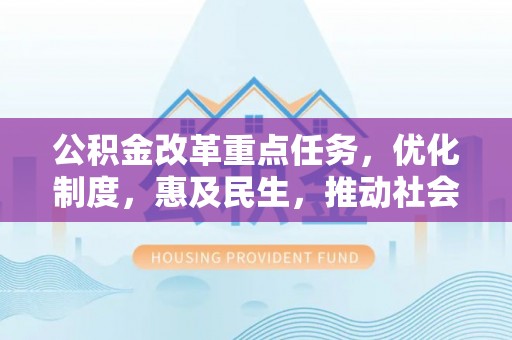 土默特左旗公积金改革重点任务，优化制度，惠及民生，推动社会公平