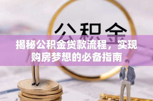 土默特左旗揭秘公积金贷款流程，实现购房梦想的必备指南