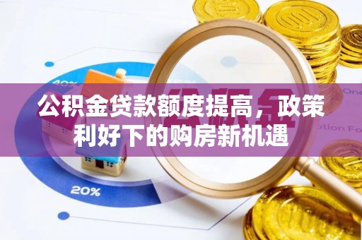 土默特左旗公积金贷款额度提高，政策利好下的购房新机遇