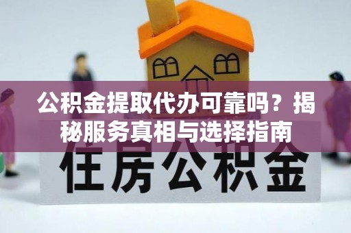 土默特左旗公积金提取代办可靠吗？揭秘服务真相与选择指南