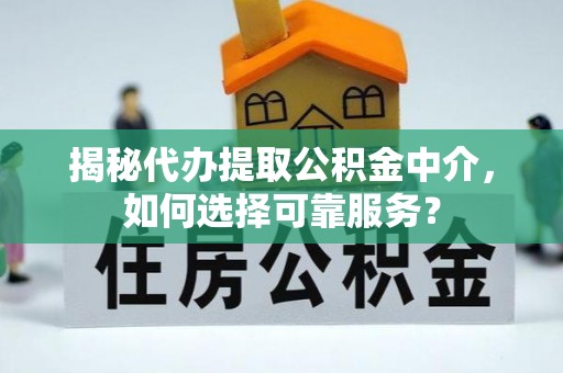 土默特左旗揭秘代办提取公积金中介，如何选择可靠服务？