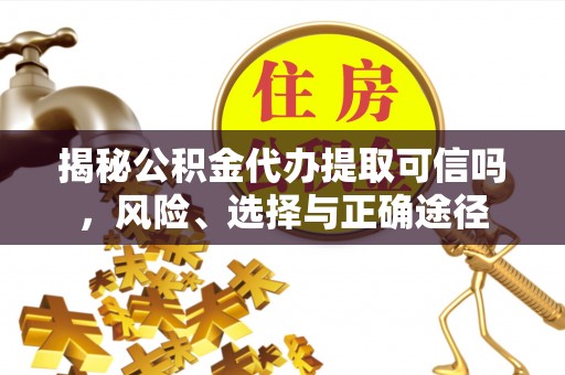 土默特左旗揭秘公积金代办提取可信吗，风险、选择与正确途径