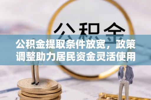 土默特左旗公积金提取条件放宽，政策调整助力居民资金灵活使用