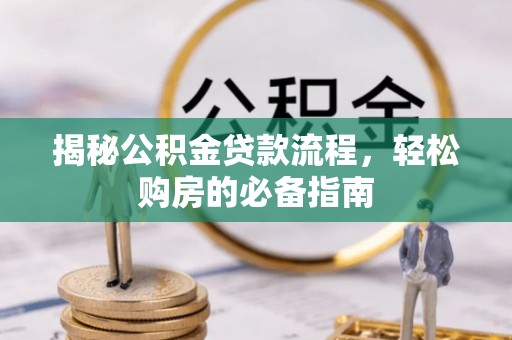土默特左旗揭秘公积金贷款流程，轻松购房的必备指南