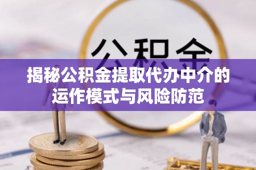 土默特左旗揭秘公积金提取代办中介的运作模式与风险防范