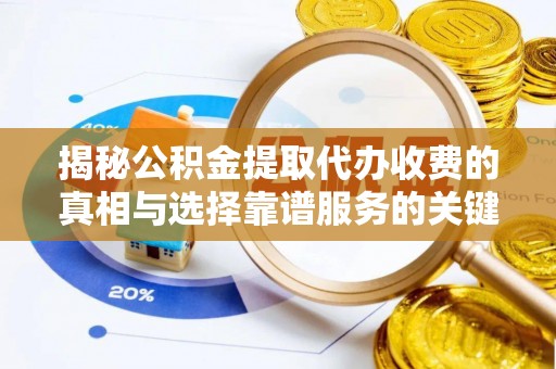 土默特左旗揭秘公积金提取代办收费的真相与选择靠谱服务的关键