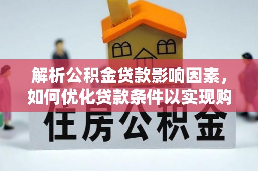 土默特左旗解析公积金贷款影响因素，如何优化贷款条件以实现购房梦想