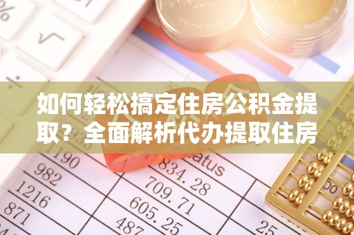 土默特左旗如何轻松搞定住房公积金提取？全面解析代办提取住房公积金流程