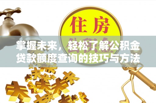 土默特左旗掌握未来，轻松了解公积金贷款额度查询的技巧与方法