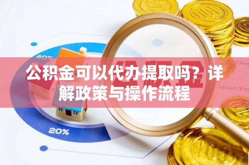 土默特左旗公积金可以代办提取吗？详解政策与操作流程