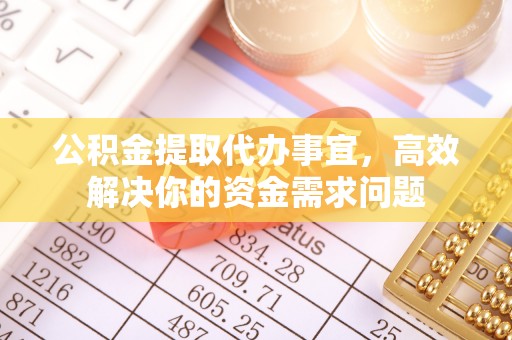 土默特左旗公积金提取代办事宜，高效解决你的资金需求问题