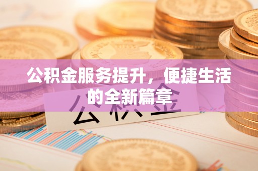 土默特左旗公积金服务提升，便捷生活的全新篇章