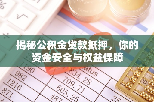 土默特左旗揭秘公积金贷款抵押，你的资金安全与权益保障