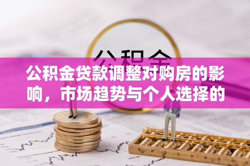 土默特左旗公积金贷款调整对购房的影响，市场趋势与个人选择的深度解析