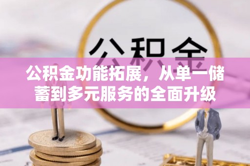 土默特左旗公积金功能拓展，从单一储蓄到多元服务的全面升级