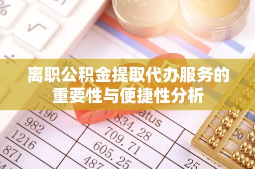 土默特左旗离职公积金提取代办服务的重要性与便捷性分析